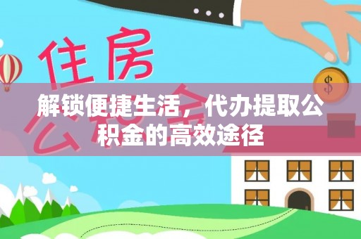 磐石解锁便捷生活，代办提取公积金的高效途径