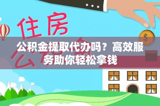 磐石公积金提取代办吗？高效服务助你轻松拿钱