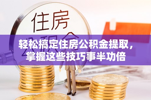 磐石轻松搞定住房公积金提取，掌握这些技巧事半功倍