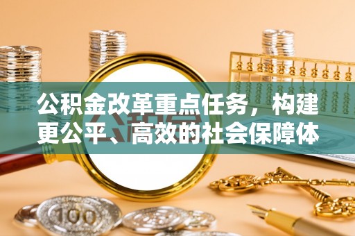 磐石公积金改革重点任务，构建更公平、高效的社会保障体系