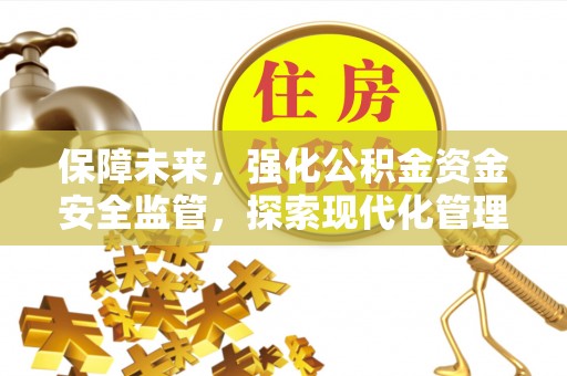 磐石保障未来，强化公积金资金安全监管，探索现代化管理新路径