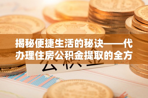 磐石揭秘便捷生活的秘诀——代办理住房公积金提取的全方位指南