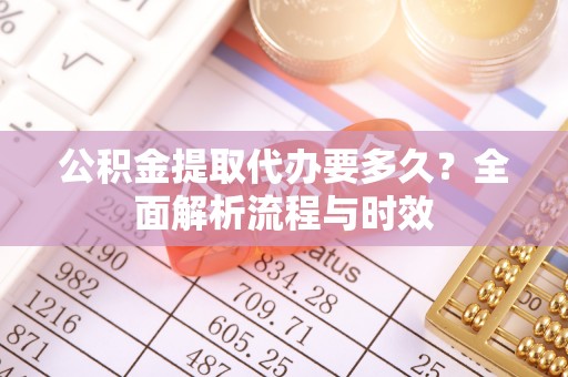 磐石公积金提取代办要多久？全面解析流程与时效