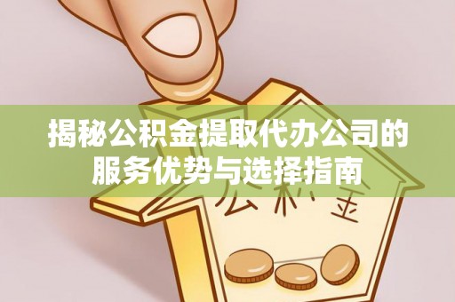 磐石揭秘公积金提取代办公司的服务优势与选择指南