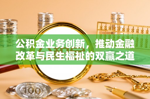 磐石公积金业务创新，推动金融改革与民生福祉的双赢之道