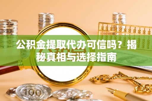 磐石公积金提取代办可信吗？揭秘真相与选择指南