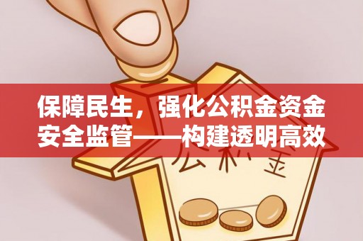 磐石保障民生，强化公积金资金安全监管——构建透明高效的管理体系