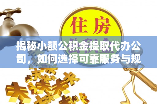磐石揭秘小额公积金提取代办公司，如何选择可靠服务与规避风险