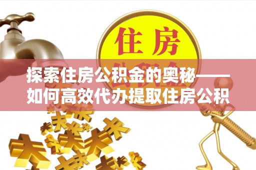 磐石探索住房公积金的奥秘——如何高效代办提取住房公积金
