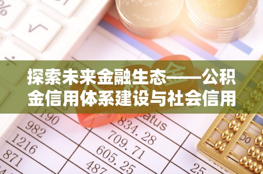 磐石探索未来金融生态——公积金信用体系建设与社会信用体系的深度融合