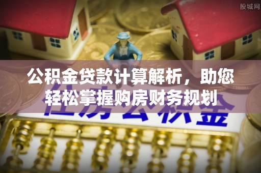 磐石公积金贷款计算解析，助您轻松掌握购房财务规划