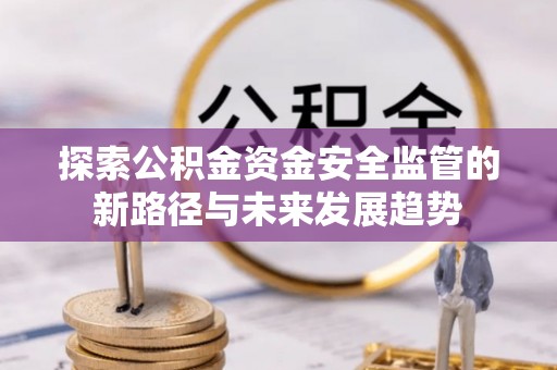 磐石探索公积金资金安全监管的新路径与未来发展趋势
