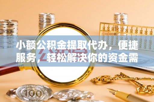 磐石小额公积金提取代办，便捷服务，轻松解决你的资金需求