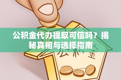 磐石公积金代办提取可信吗？揭秘真相与选择指南