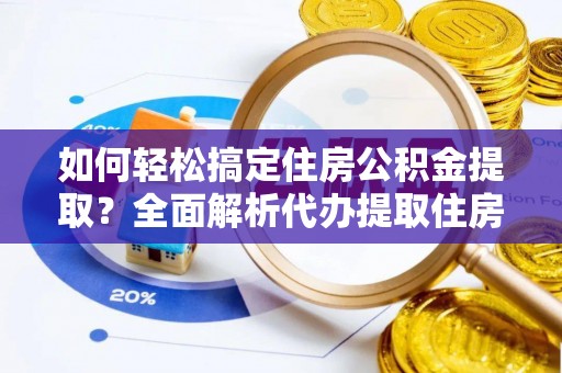 磐石如何轻松搞定住房公积金提取？全面解析代办提取住房公积金流程