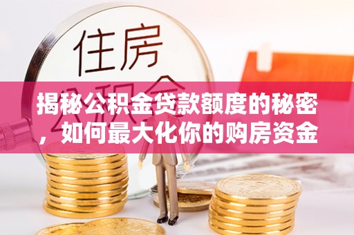 磐石揭秘公积金贷款额度的秘密，如何最大化你的购房资金