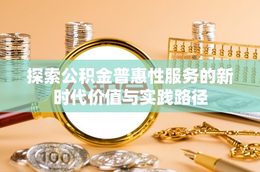 磐石探索公积金普惠性服务的新时代价值与实践路径