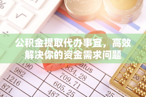 磐石公积金提取代办事宜，高效解决你的资金需求问题