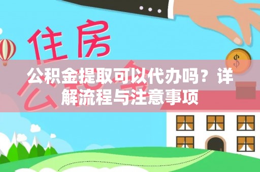 磐石公积金提取可以代办吗？详解流程与注意事项
