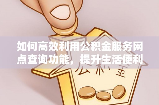 磐石如何高效利用公积金服务网点查询功能，提升生活便利性