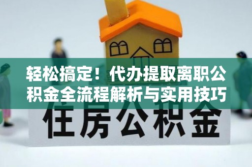 磐石轻松搞定！代办提取离职公积金全流程解析与实用技巧