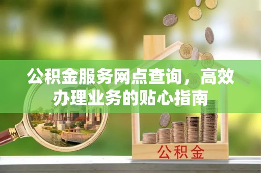 磐石公积金服务网点查询，高效办理业务的贴心指南