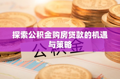 磐石探索公积金购房贷款的机遇与策略