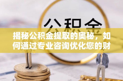 磐石揭秘公积金提取的奥秘，如何通过专业咨询优化您的财务规划