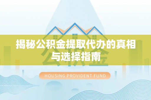 磐石揭秘公积金提取代办的真相与选择指南