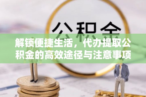 磐石解锁便捷生活，代办提取公积金的高效途径与注意事项