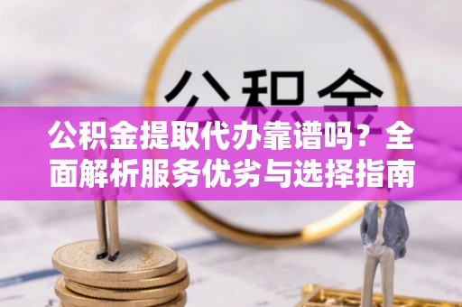 磐石公积金提取代办靠谱吗？全面解析服务优劣与选择指南