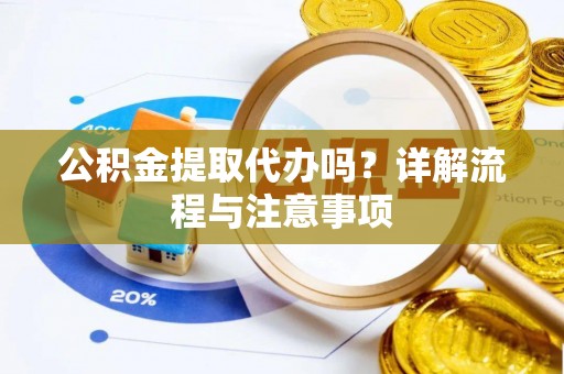 磐石公积金提取代办吗？详解流程与注意事项