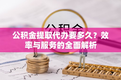 磐石公积金提取代办要多久？效率与服务的全面解析