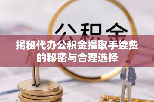 磐石揭秘代办公积金提取手续费的秘密与合理选择