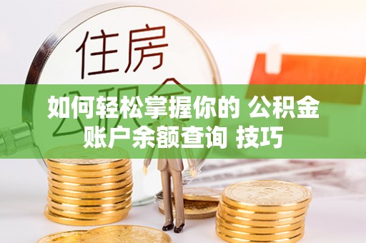 磐石如何轻松掌握你的 公积金账户余额查询 技巧