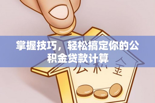 磐石掌握技巧，轻松搞定你的公积金贷款计算