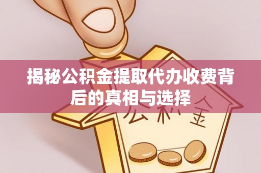 磐石揭秘公积金提取代办收费背后的真相与选择