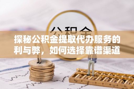 磐石探秘公积金提取代办服务的利与弊，如何选择靠谱渠道？