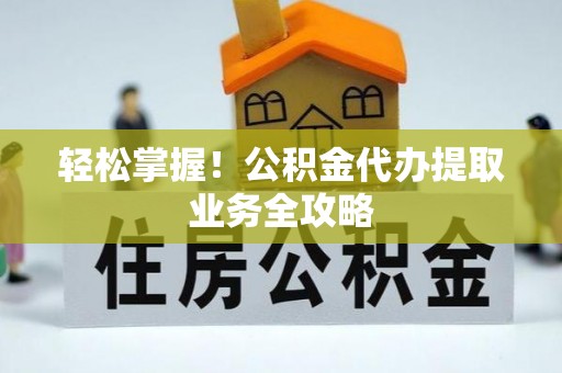 磐石轻松掌握！公积金代办提取业务全攻略