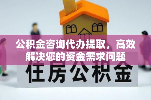 磐石公积金咨询代办提取，高效解决您的资金需求问题