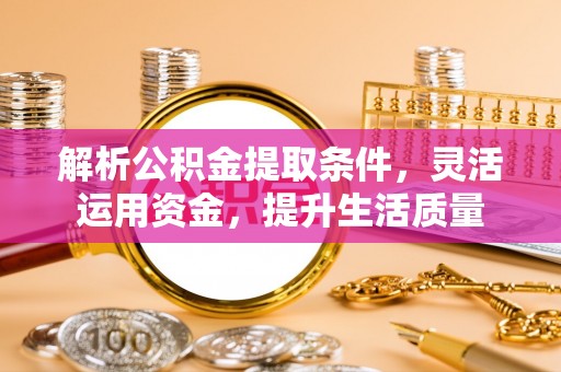 磐石解析公积金提取条件，灵活运用资金，提升生活质量