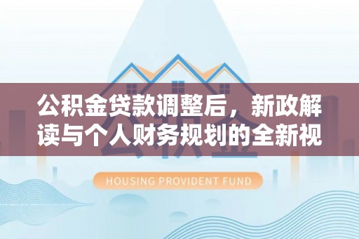 磐石公积金贷款调整后，新政解读与个人财务规划的全新视角