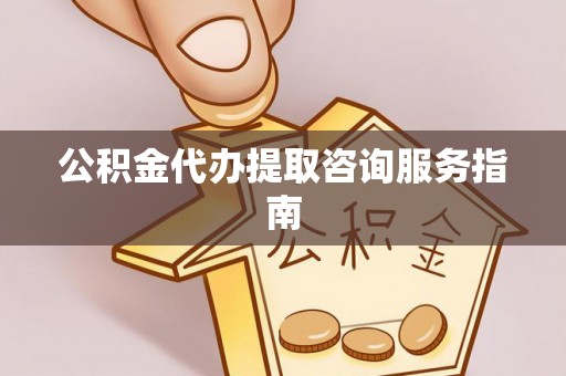 磐石公积金代办提取咨询服务指南