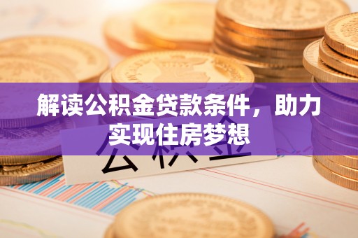 磐石解读公积金贷款条件，助力实现住房梦想
