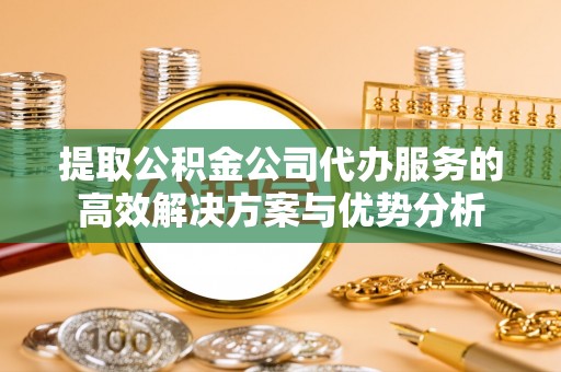 磐石提取公积金公司代办服务的高效解决方案与优势分析