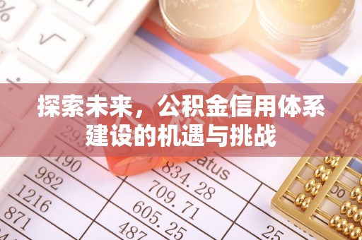 磐石探索未来，公积金信用体系建设的机遇与挑战