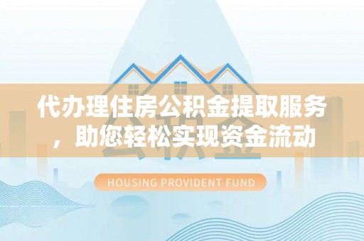 磐石代办理住房公积金提取服务，助您轻松实现资金流动
