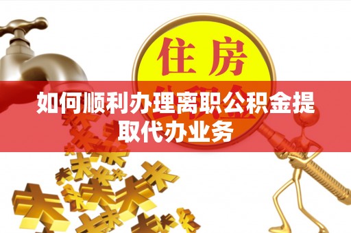 磐石如何顺利办理离职公积金提取代办业务