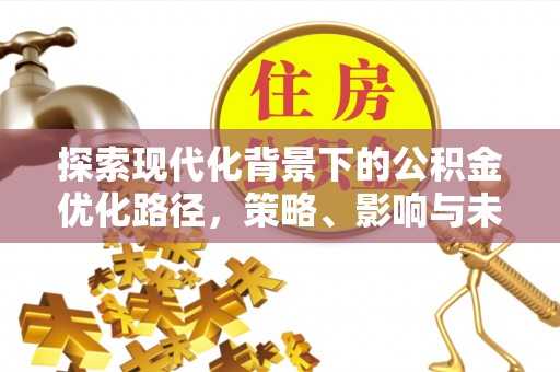 磐石探索现代化背景下的公积金优化路径，策略、影响与未来展望