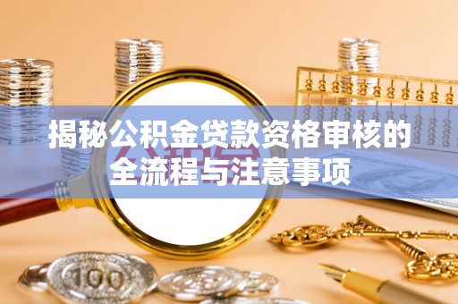 磐石揭秘公积金贷款资格审核的全流程与注意事项